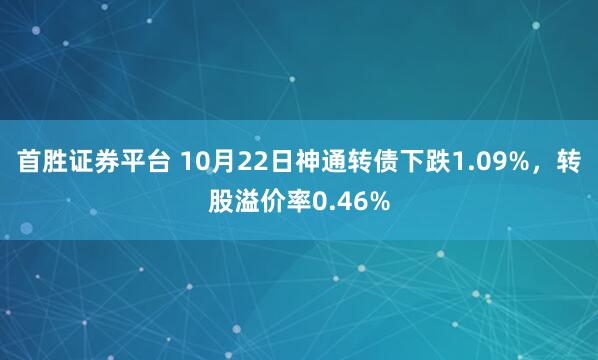 首胜证券平台 10月22日神通转债下跌1.09%,转股溢价率0.46%