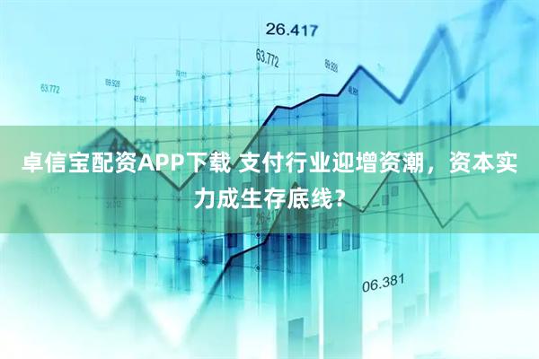 卓信宝配资APP下载 支付行业迎增资潮,资本实力成生存底线?