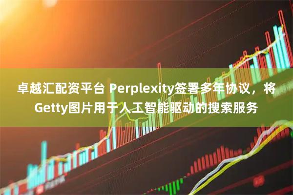 卓越汇配资平台 Perplexity签署多年协议，将Getty图片用于人工智能驱动的搜索服务