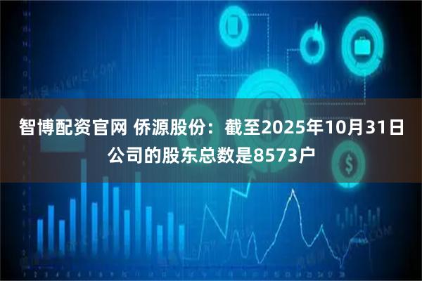 智博配资官网 侨源股份：截至2025年10月31日公司的股东总数是8573户