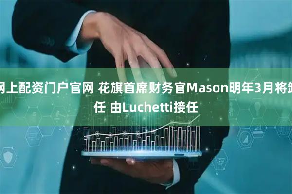 网上配资门户官网 花旗首席财务官Mason明年3月将卸任 由Luchetti接任