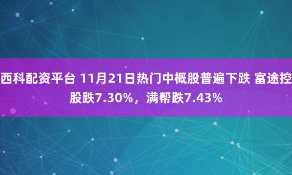 西科配资平台 11月21日热门中概股普遍下跌 富途控股跌7.30%，满帮跌7.43%