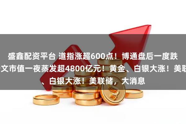 盛鑫配资平台 道指涨超600点!博通盘后一度跌超5%,甲骨文市值一夜蒸发超4800亿元!黄金、白银大涨!美联储,大消息
