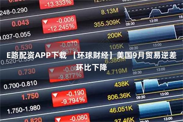 E路配资APP下载 【环球财经】美国9月贸易逆差环比下降