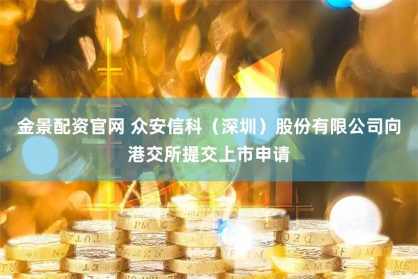 金景配资官网 众安信科（深圳）股份有限公司向港交所提交上市申请