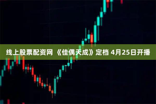 线上股票配资网 《佳偶天成》定档 4月25日开播