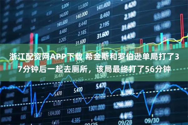 浙江配资网APP下载 希金斯和罗伯逊单局打了37分钟后一起去厕所，该局最终打了56分钟