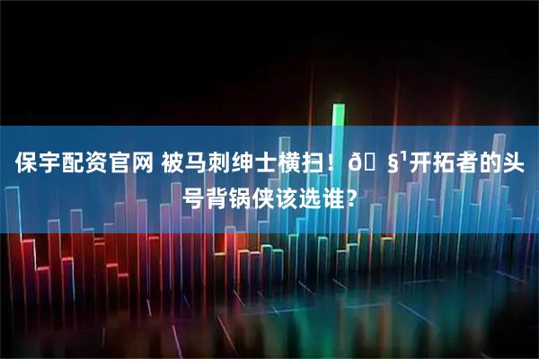 保宇配资官网 被马刺绅士横扫！🧹开拓者的头号背锅侠该选谁？