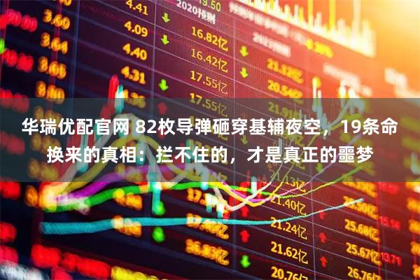 华瑞优配官网 82枚导弹砸穿基辅夜空，19条命换来的真相：拦不住的，才是真正的噩梦